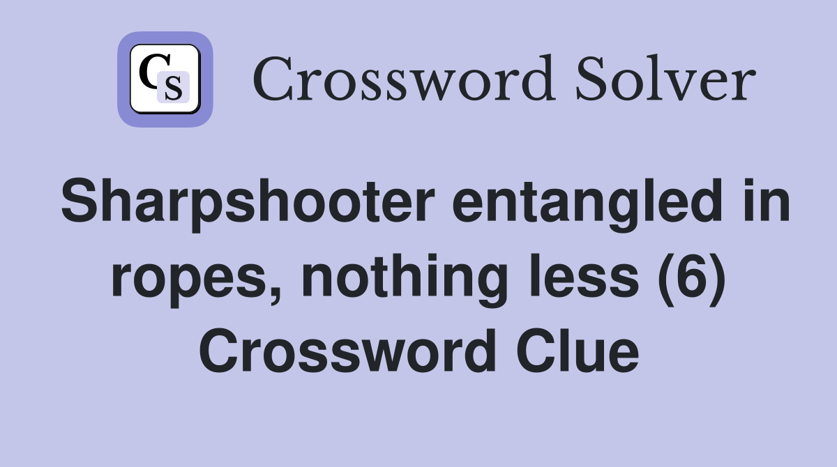 Sharpshooter entangled in ropes, nothing less (6) Crossword Clue Answers Crossword Solver